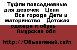 Туфли повседневные для девочек › Цена ­ 1 700 - Все города Дети и материнство » Детская одежда и обувь   . Амурская обл.